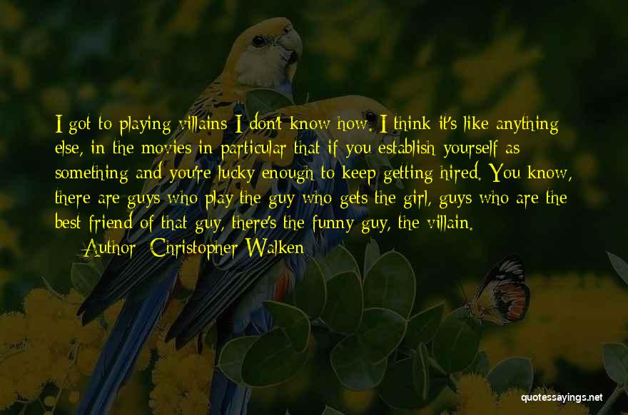 Christopher Walken Quotes: I Got To Playing Villains-i Don't Know How. I Think It's Like Anything Else, In The Movies In Particular That