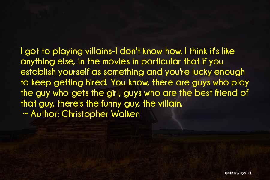 Christopher Walken Quotes: I Got To Playing Villains-i Don't Know How. I Think It's Like Anything Else, In The Movies In Particular That