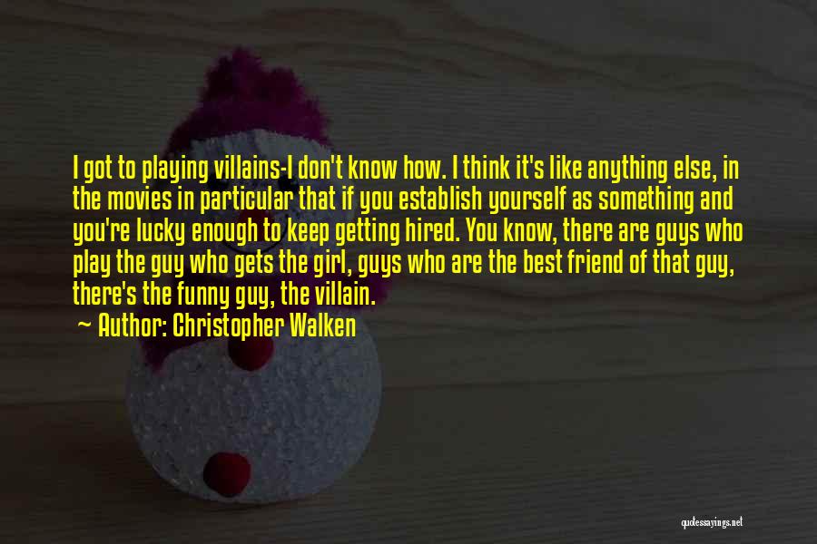 Christopher Walken Quotes: I Got To Playing Villains-i Don't Know How. I Think It's Like Anything Else, In The Movies In Particular That