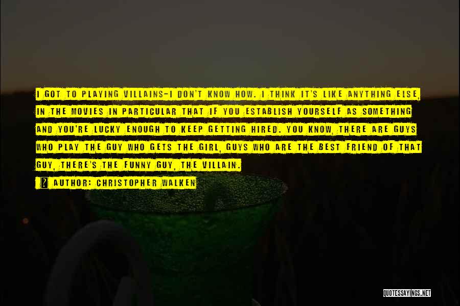 Christopher Walken Quotes: I Got To Playing Villains-i Don't Know How. I Think It's Like Anything Else, In The Movies In Particular That