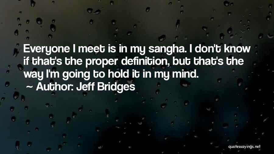 Jeff Bridges Quotes: Everyone I Meet Is In My Sangha. I Don't Know If That's The Proper Definition, But That's The Way I'm