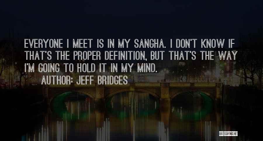 Jeff Bridges Quotes: Everyone I Meet Is In My Sangha. I Don't Know If That's The Proper Definition, But That's The Way I'm