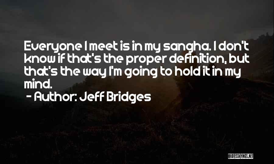 Jeff Bridges Quotes: Everyone I Meet Is In My Sangha. I Don't Know If That's The Proper Definition, But That's The Way I'm