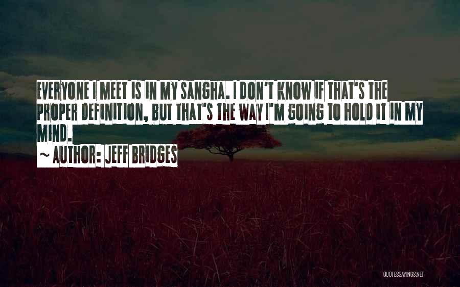 Jeff Bridges Quotes: Everyone I Meet Is In My Sangha. I Don't Know If That's The Proper Definition, But That's The Way I'm