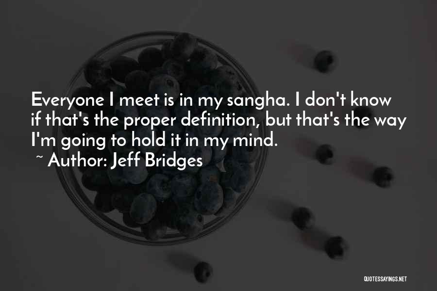 Jeff Bridges Quotes: Everyone I Meet Is In My Sangha. I Don't Know If That's The Proper Definition, But That's The Way I'm