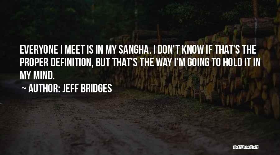 Jeff Bridges Quotes: Everyone I Meet Is In My Sangha. I Don't Know If That's The Proper Definition, But That's The Way I'm