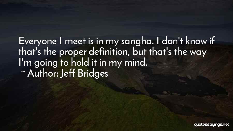 Jeff Bridges Quotes: Everyone I Meet Is In My Sangha. I Don't Know If That's The Proper Definition, But That's The Way I'm