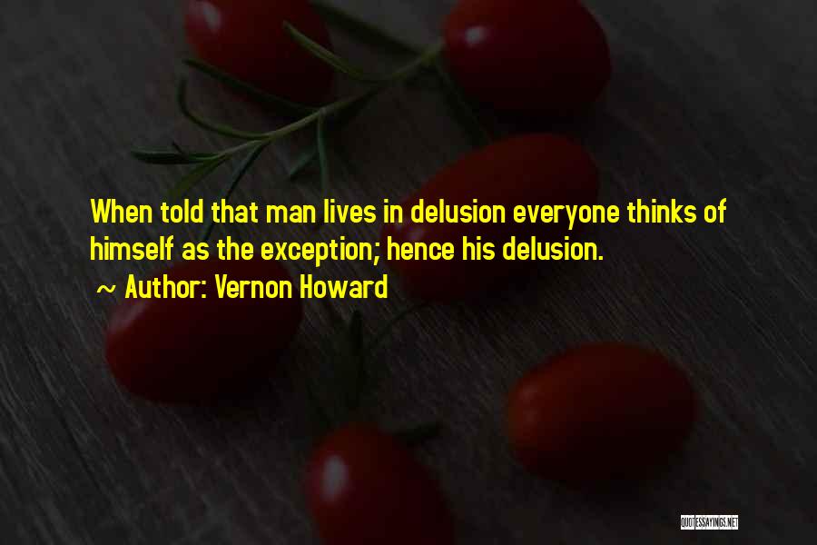 Vernon Howard Quotes: When Told That Man Lives In Delusion Everyone Thinks Of Himself As The Exception; Hence His Delusion.