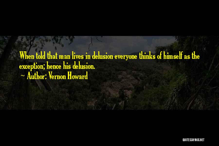 Vernon Howard Quotes: When Told That Man Lives In Delusion Everyone Thinks Of Himself As The Exception; Hence His Delusion.