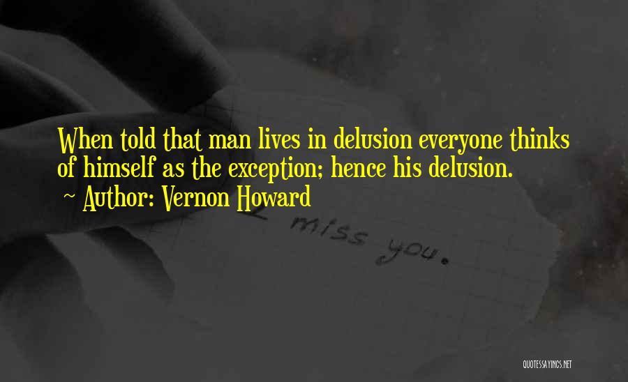 Vernon Howard Quotes: When Told That Man Lives In Delusion Everyone Thinks Of Himself As The Exception; Hence His Delusion.