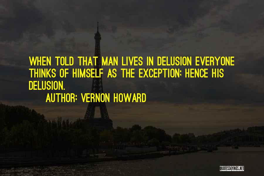 Vernon Howard Quotes: When Told That Man Lives In Delusion Everyone Thinks Of Himself As The Exception; Hence His Delusion.