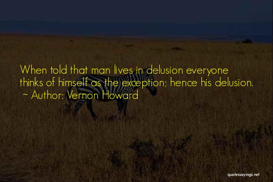 Vernon Howard Quotes: When Told That Man Lives In Delusion Everyone Thinks Of Himself As The Exception; Hence His Delusion.