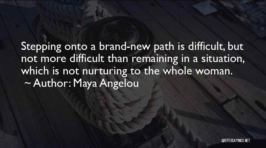 Maya Angelou Quotes: Stepping Onto A Brand-new Path Is Difficult, But Not More Difficult Than Remaining In A Situation, Which Is Not Nurturing