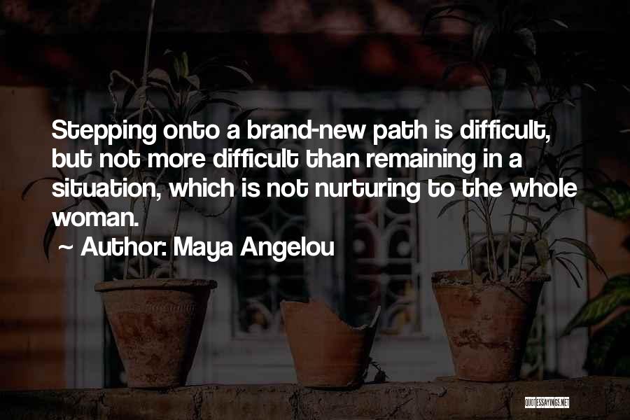 Maya Angelou Quotes: Stepping Onto A Brand-new Path Is Difficult, But Not More Difficult Than Remaining In A Situation, Which Is Not Nurturing