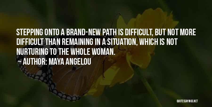 Maya Angelou Quotes: Stepping Onto A Brand-new Path Is Difficult, But Not More Difficult Than Remaining In A Situation, Which Is Not Nurturing