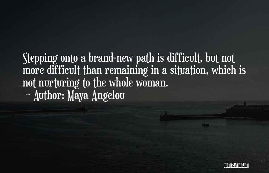 Maya Angelou Quotes: Stepping Onto A Brand-new Path Is Difficult, But Not More Difficult Than Remaining In A Situation, Which Is Not Nurturing