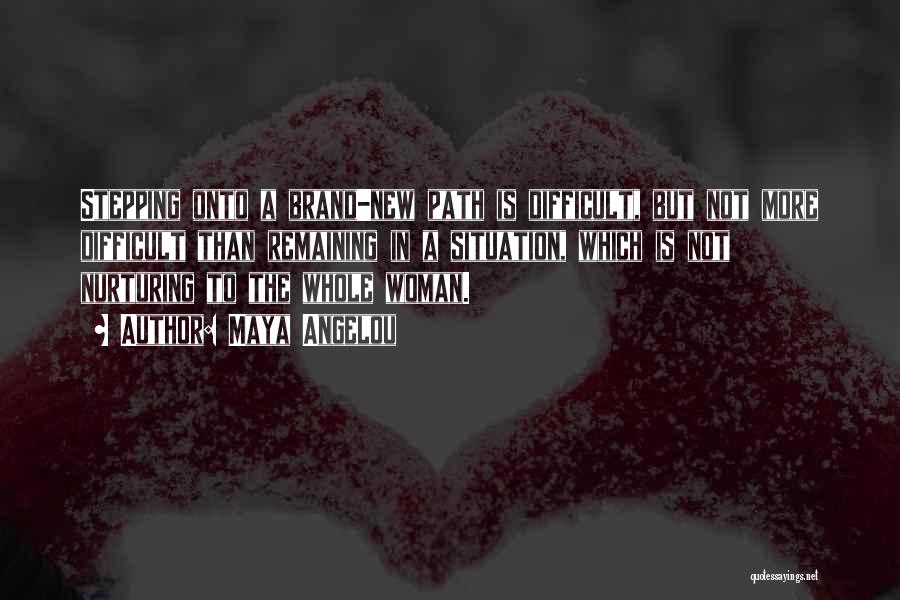 Maya Angelou Quotes: Stepping Onto A Brand-new Path Is Difficult, But Not More Difficult Than Remaining In A Situation, Which Is Not Nurturing