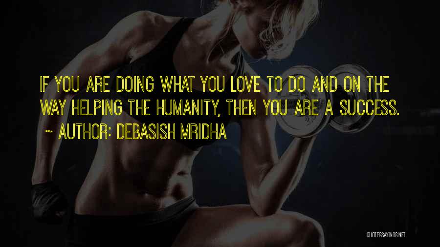 Debasish Mridha Quotes: If You Are Doing What You Love To Do And On The Way Helping The Humanity, Then You Are A