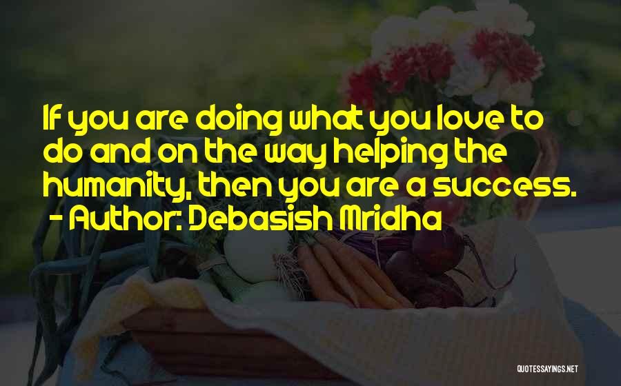 Debasish Mridha Quotes: If You Are Doing What You Love To Do And On The Way Helping The Humanity, Then You Are A