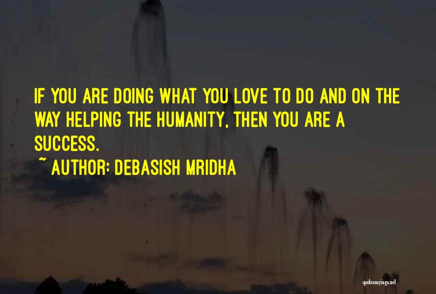 Debasish Mridha Quotes: If You Are Doing What You Love To Do And On The Way Helping The Humanity, Then You Are A