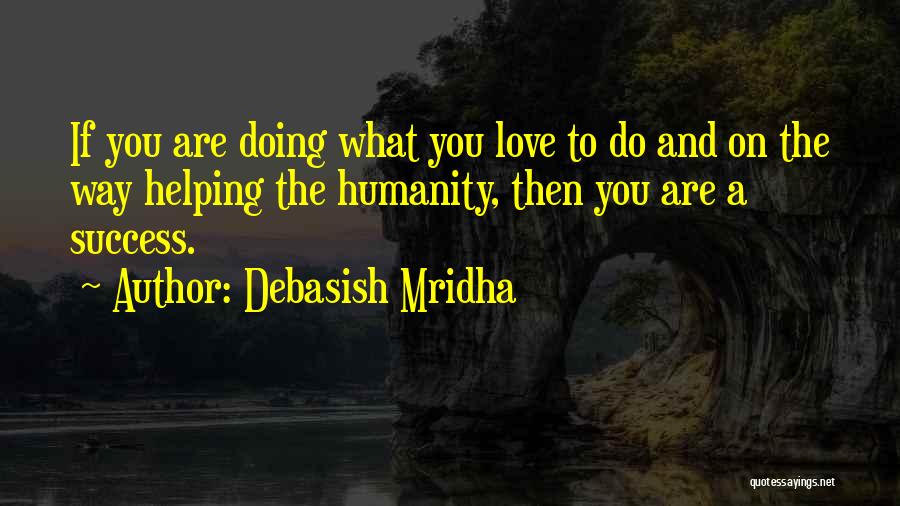 Debasish Mridha Quotes: If You Are Doing What You Love To Do And On The Way Helping The Humanity, Then You Are A