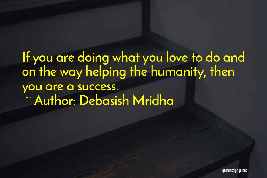 Debasish Mridha Quotes: If You Are Doing What You Love To Do And On The Way Helping The Humanity, Then You Are A
