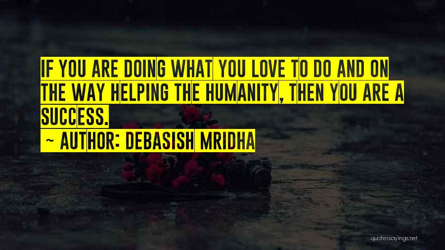 Debasish Mridha Quotes: If You Are Doing What You Love To Do And On The Way Helping The Humanity, Then You Are A