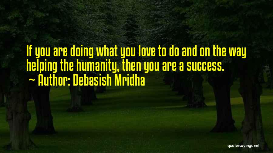 Debasish Mridha Quotes: If You Are Doing What You Love To Do And On The Way Helping The Humanity, Then You Are A