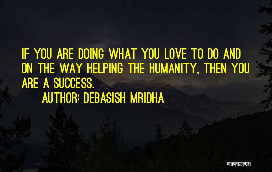 Debasish Mridha Quotes: If You Are Doing What You Love To Do And On The Way Helping The Humanity, Then You Are A