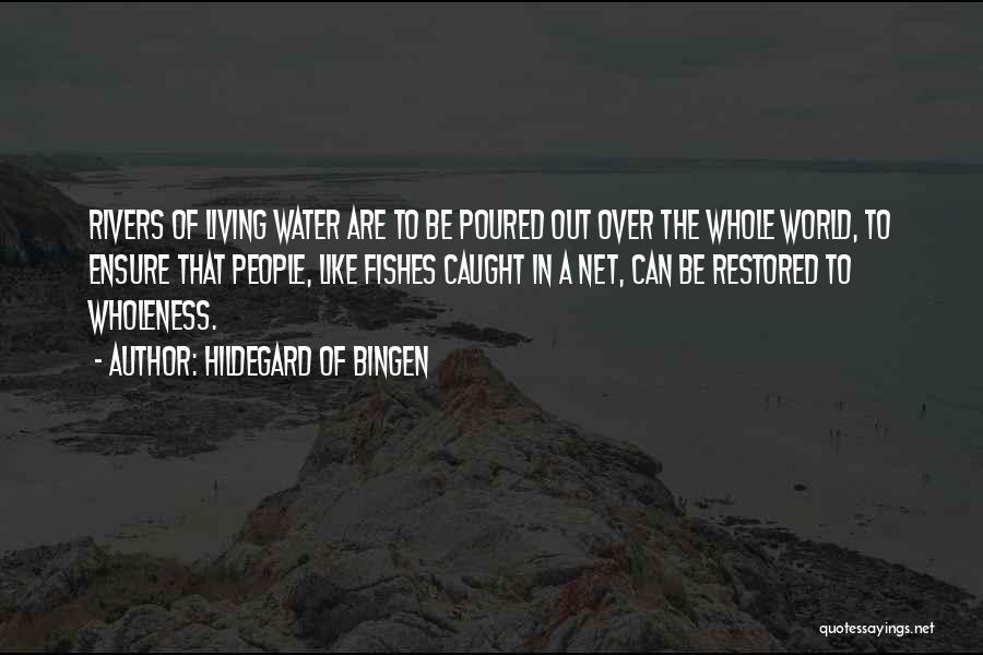 Hildegard Of Bingen Quotes: Rivers Of Living Water Are To Be Poured Out Over The Whole World, To Ensure That People, Like Fishes Caught