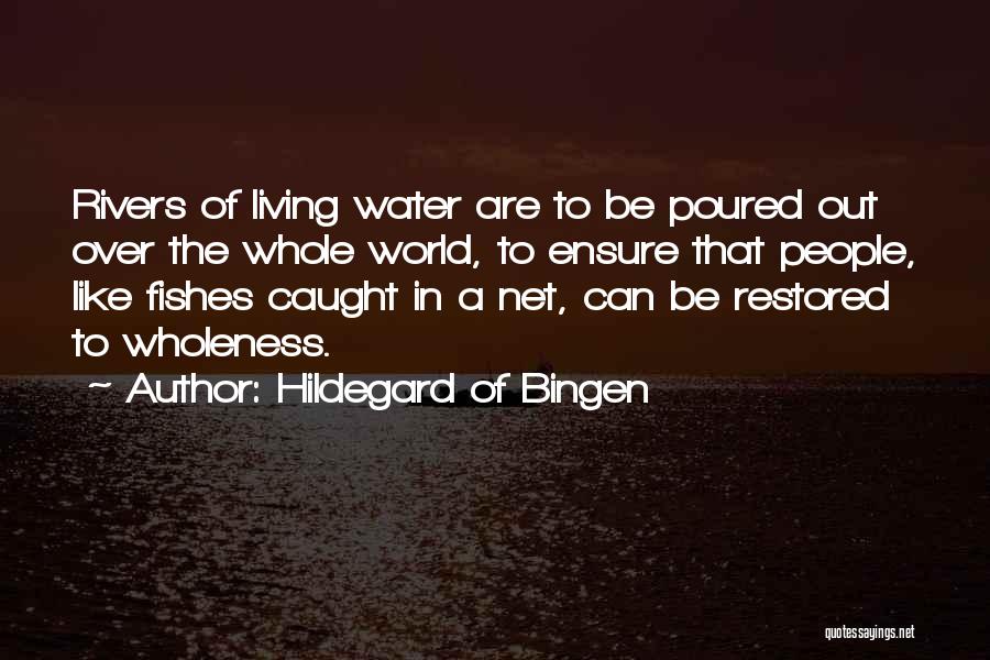 Hildegard Of Bingen Quotes: Rivers Of Living Water Are To Be Poured Out Over The Whole World, To Ensure That People, Like Fishes Caught