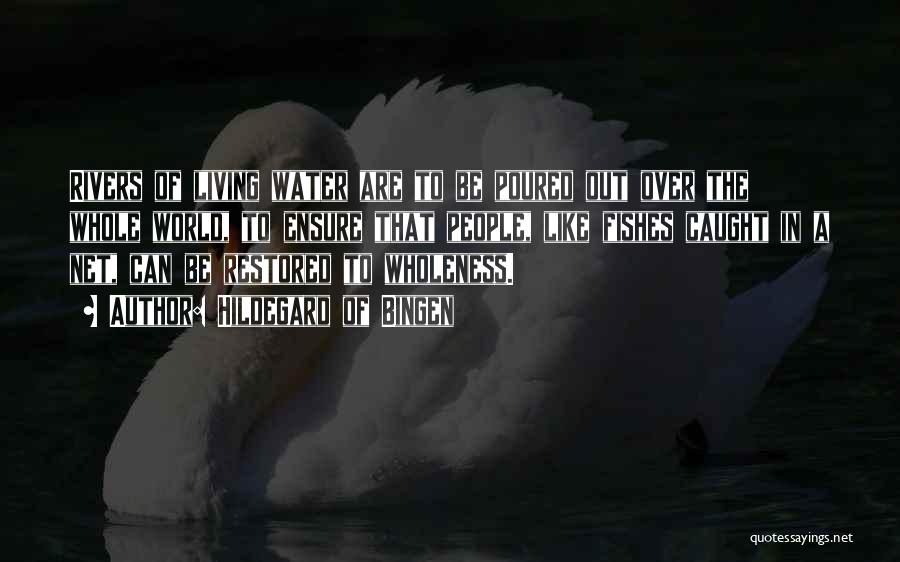 Hildegard Of Bingen Quotes: Rivers Of Living Water Are To Be Poured Out Over The Whole World, To Ensure That People, Like Fishes Caught