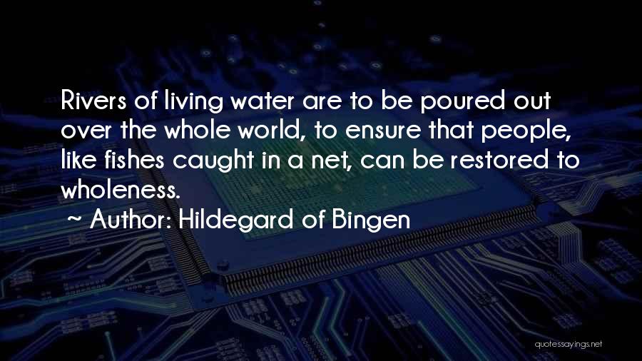 Hildegard Of Bingen Quotes: Rivers Of Living Water Are To Be Poured Out Over The Whole World, To Ensure That People, Like Fishes Caught