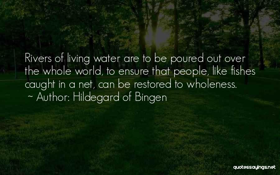 Hildegard Of Bingen Quotes: Rivers Of Living Water Are To Be Poured Out Over The Whole World, To Ensure That People, Like Fishes Caught