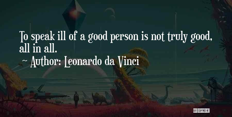 Leonardo Da Vinci Quotes: To Speak Ill Of A Good Person Is Not Truly Good, All In All.