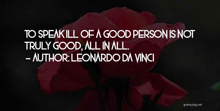 Leonardo Da Vinci Quotes: To Speak Ill Of A Good Person Is Not Truly Good, All In All.