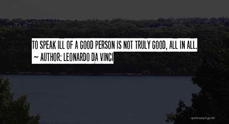 Leonardo Da Vinci Quotes: To Speak Ill Of A Good Person Is Not Truly Good, All In All.