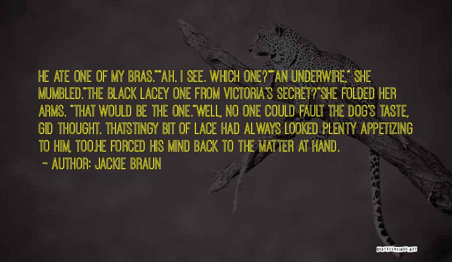 Jackie Braun Quotes: He Ate One Of My Bras.ah. I See. Which One?an Underwire, She Mumbled.the Black Lacey One From Victoria's Secret?she Folded