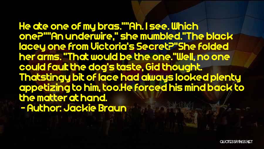 Jackie Braun Quotes: He Ate One Of My Bras.ah. I See. Which One?an Underwire, She Mumbled.the Black Lacey One From Victoria's Secret?she Folded