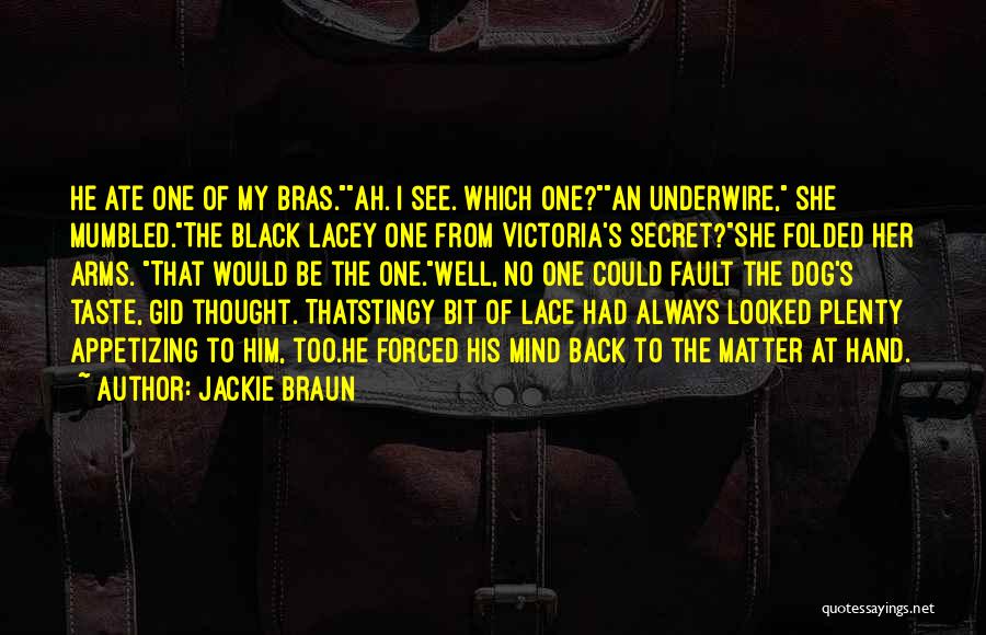 Jackie Braun Quotes: He Ate One Of My Bras.ah. I See. Which One?an Underwire, She Mumbled.the Black Lacey One From Victoria's Secret?she Folded