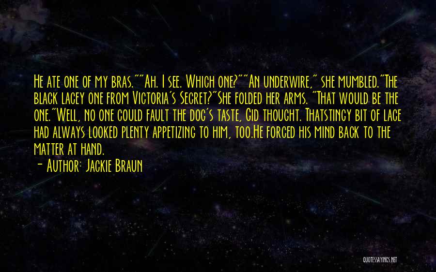 Jackie Braun Quotes: He Ate One Of My Bras.ah. I See. Which One?an Underwire, She Mumbled.the Black Lacey One From Victoria's Secret?she Folded