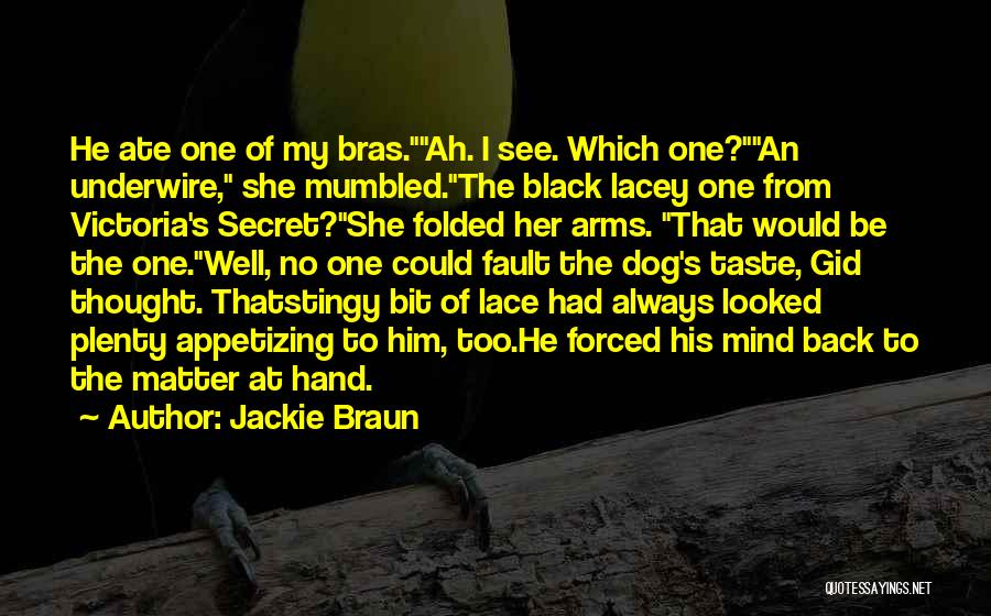 Jackie Braun Quotes: He Ate One Of My Bras.ah. I See. Which One?an Underwire, She Mumbled.the Black Lacey One From Victoria's Secret?she Folded