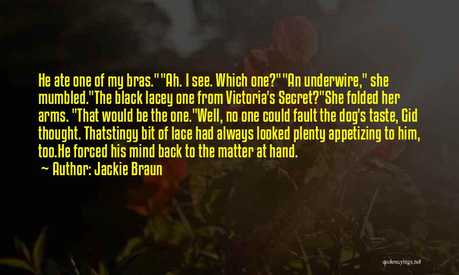 Jackie Braun Quotes: He Ate One Of My Bras.ah. I See. Which One?an Underwire, She Mumbled.the Black Lacey One From Victoria's Secret?she Folded