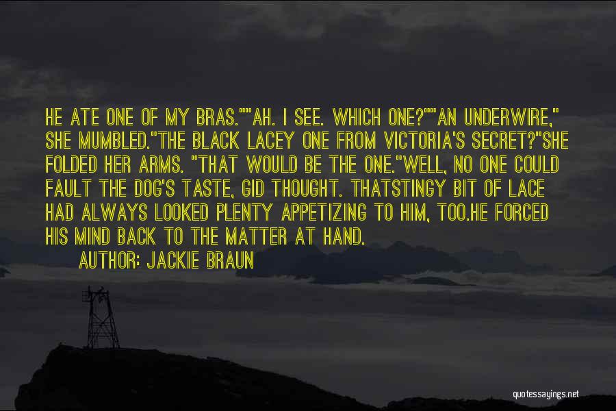 Jackie Braun Quotes: He Ate One Of My Bras.ah. I See. Which One?an Underwire, She Mumbled.the Black Lacey One From Victoria's Secret?she Folded