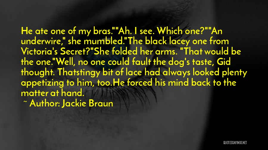 Jackie Braun Quotes: He Ate One Of My Bras.ah. I See. Which One?an Underwire, She Mumbled.the Black Lacey One From Victoria's Secret?she Folded