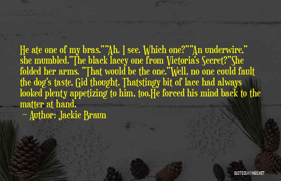 Jackie Braun Quotes: He Ate One Of My Bras.ah. I See. Which One?an Underwire, She Mumbled.the Black Lacey One From Victoria's Secret?she Folded