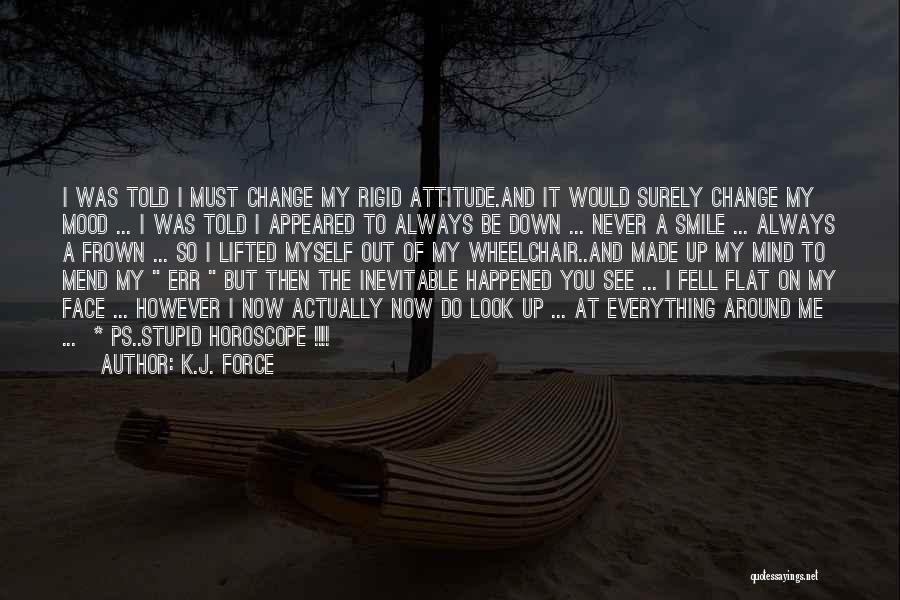 K.j. Force Quotes: I Was Told I Must Change My Rigid Attitude.and It Would Surely Change My Mood ... I Was Told I