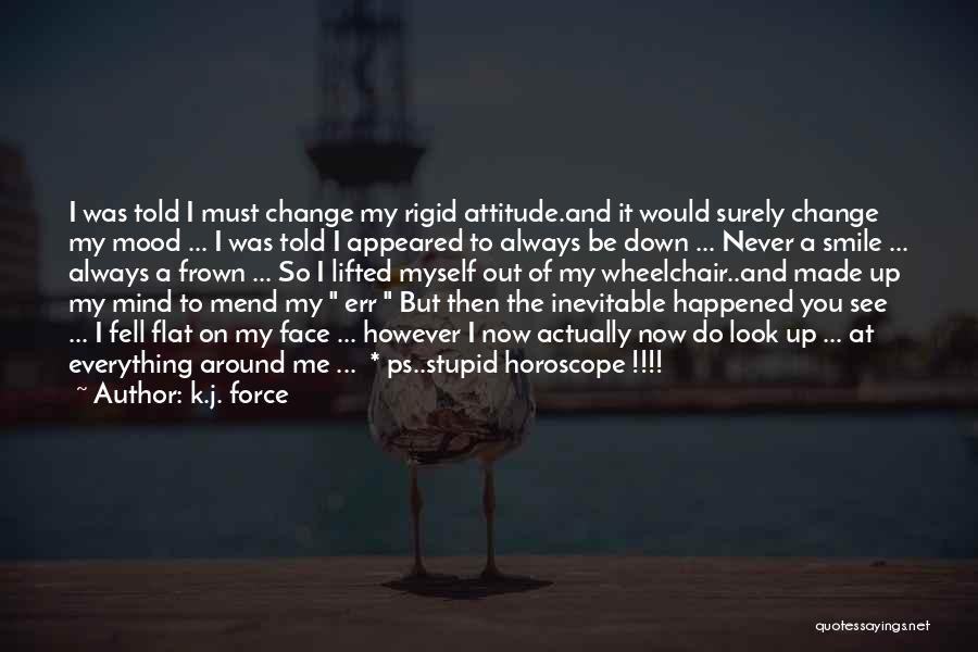 K.j. Force Quotes: I Was Told I Must Change My Rigid Attitude.and It Would Surely Change My Mood ... I Was Told I