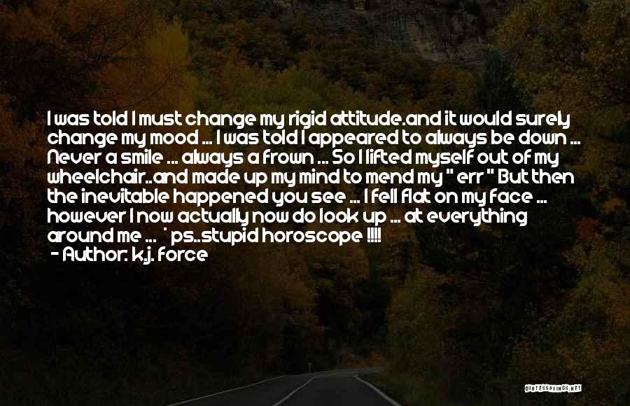 K.j. Force Quotes: I Was Told I Must Change My Rigid Attitude.and It Would Surely Change My Mood ... I Was Told I