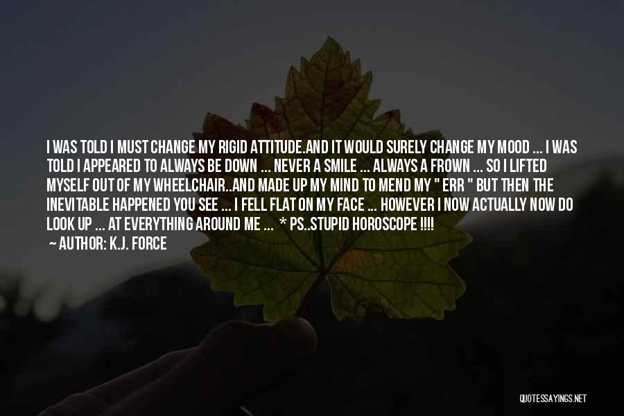 K.j. Force Quotes: I Was Told I Must Change My Rigid Attitude.and It Would Surely Change My Mood ... I Was Told I